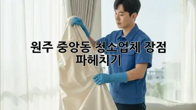 원주 중앙동 청소업체🧹 장점 파헤치기! ✨