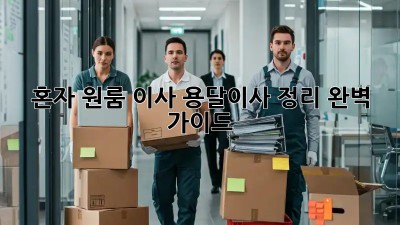 혼자 원룸 이사? 용달이사 정리 완벽 가이드!