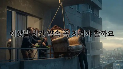 이삿날, 시간 약속 꼭 지켜야 할까요? 🤔