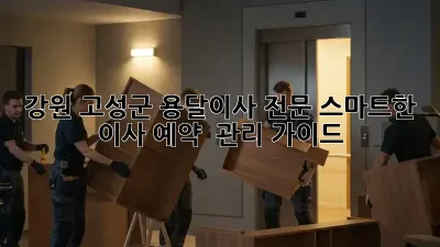 강원 고성군 용달이사 전문: 스마트한 이사 예약 & 관리 가이드